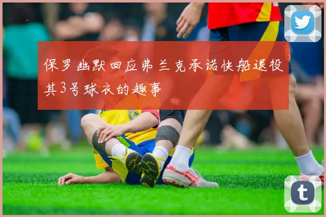 保罗幽默回应弗兰克承诺快船退役其3号球衣的趣事