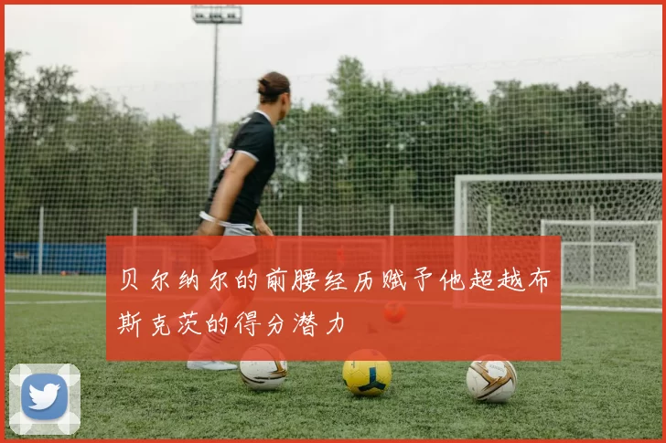 贝尔纳尔的前腰经历赋予他超越布斯克茨的得分潜力