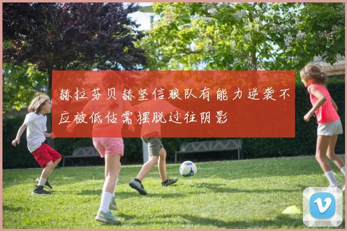 赫拉芬贝赫坚信狼队有能力逆袭不应被低估需摆脱过往阴影