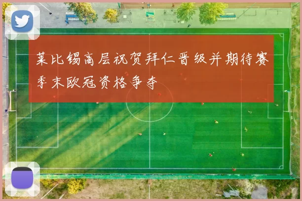 莱比锡高层祝贺拜仁晋级并期待赛季末欧冠资格争夺