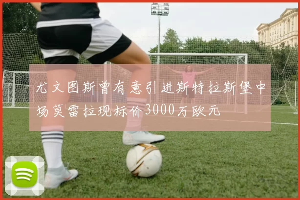 尤文图斯曾有意引进斯特拉斯堡中场莫雷拉现标价3000万欧元