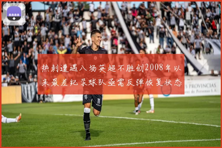 热刺遭遇八场英超不胜创2008年以来最差纪录球队亟需反弹恢复状态