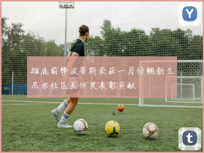 雄鹿前锋波蒂斯荣获一月份鲍勃兰尼尔社区关怀奖表彰贡献