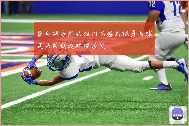 费利佩告别弗拉门戈感恩球员与球迷共同创造辉煌历史